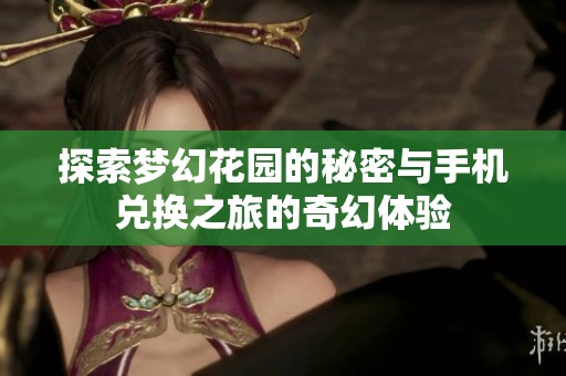 探索梦幻花园的秘密与手机兑换之旅的奇幻体验