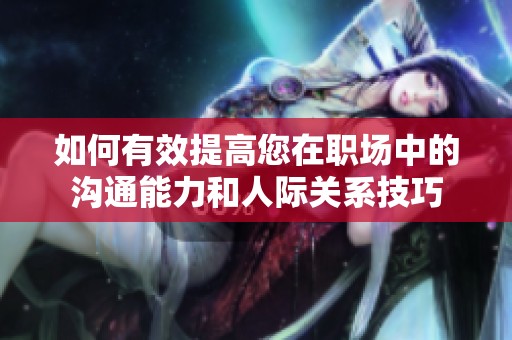 如何有效提高您在职场中的沟通能力和人际关系技巧