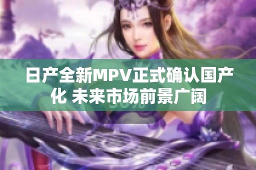日产全新MPV正式确认国产化 未来市场前景广阔