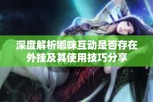 深度解析嘟咪互动是否存在外挂及其使用技巧分享