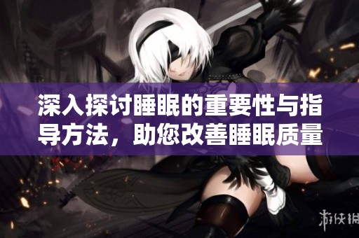 深入探讨睡眠的重要性与指导方法，助您改善睡眠质量