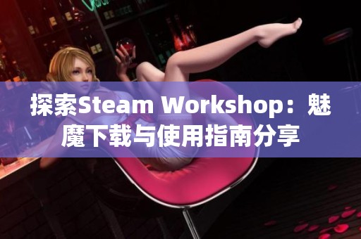 探索Steam Workshop：魅魔下载与使用指南分享