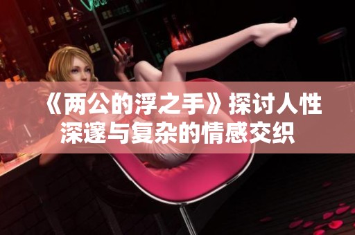 《两公的浮之手》探讨人性深邃与复杂的情感交织