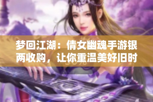 梦回江湖：倩女幽魂手游银两收购，让你重温美好旧时光