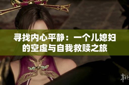 寻找内心平静：一个儿媳妇的空虚与自我救赎之旅