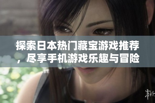探索日本热门藏宝游戏推荐，尽享手机游戏乐趣与冒险体验