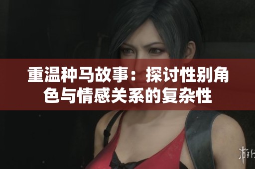 重温种马故事：探讨性别角色与情感关系的复杂性