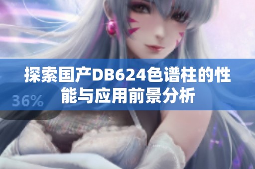 探索国产DB624色谱柱的性能与应用前景分析