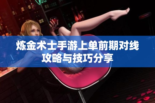 炼金术士手游上单前期对线攻略与技巧分享