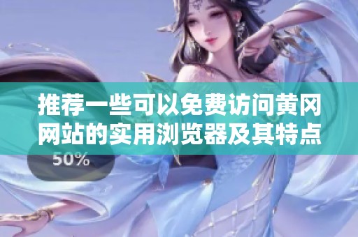 推荐一些可以免费访问黄冈网站的实用浏览器及其特点介绍