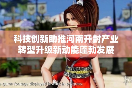 科技创新助推河南开封产业转型升级新动能蓬勃发展