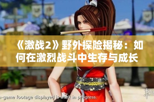 《激战2》野外探险揭秘：如何在激烈战斗中生存与成长