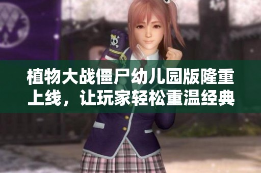 植物大战僵尸幼儿园版隆重上线，让玩家轻松重温经典游戏乐趣！
