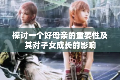 探讨一个好母亲的重要性及其对子女成长的影响