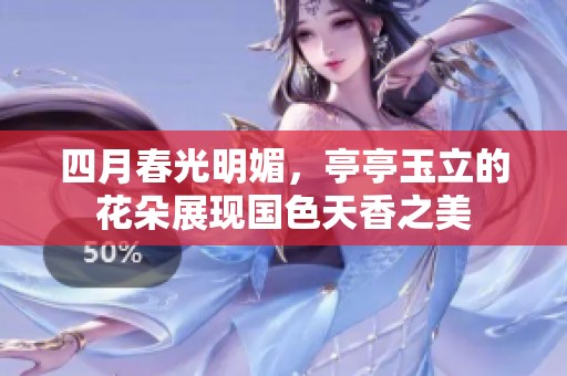 四月春光明媚，亭亭玉立的花朵展现国色天香之美
