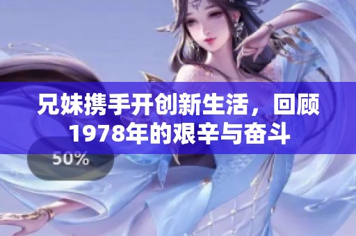 兄妹携手开创新生活，回顾1978年的艰辛与奋斗