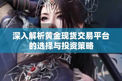 深入解析黄金现货交易平台的选择与投资策略