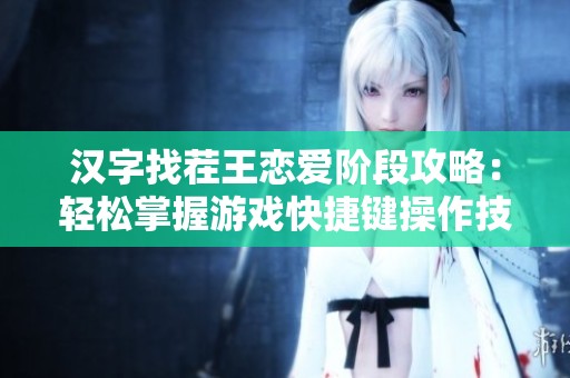 汉字找茬王恋爱阶段攻略：轻松掌握游戏快捷键操作技巧