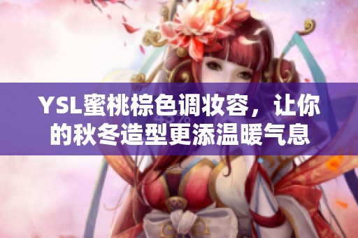 YSL蜜桃棕色调妆容，让你的秋冬造型更添温暖气息