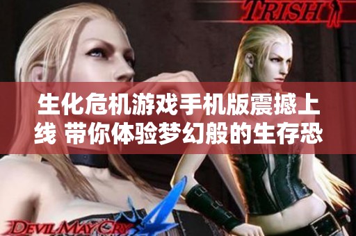 生化危机游戏手机版震撼上线 带你体验梦幻般的生存恐怖冒险