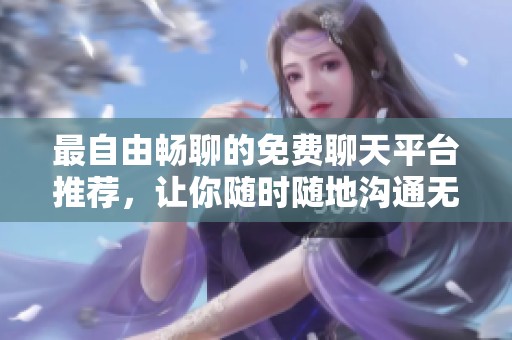 最自由畅聊的免费聊天平台推荐，让你随时随地沟通无阻