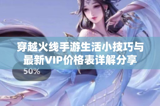 穿越火线手游生活小技巧与最新VIP价格表详解分享