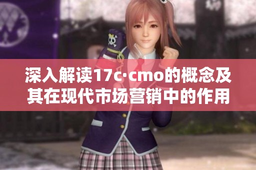 深入解读17c·cmo的概念及其在现代市场营销中的作用