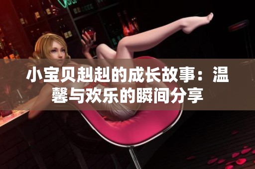 小宝贝赳赳的成长故事：温馨与欢乐的瞬间分享