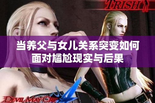 当养父与女儿关系突变如何面对尴尬现实与后果