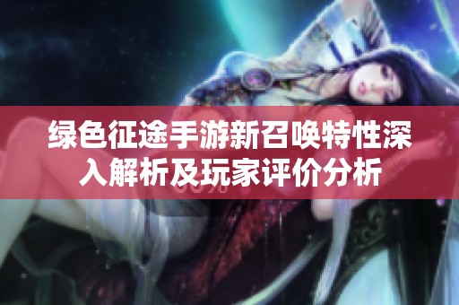 绿色征途手游新召唤特性深入解析及玩家评价分析