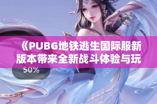 《PUBG地铁逃生国际服新版本带来全新战斗体验与玩法解析》
