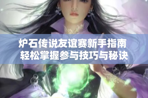 炉石传说友谊赛新手指南 轻松掌握参与技巧与秘诀