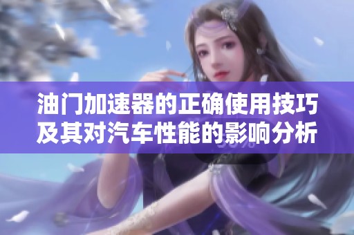 油门加速器的正确使用技巧及其对汽车性能的影响分析