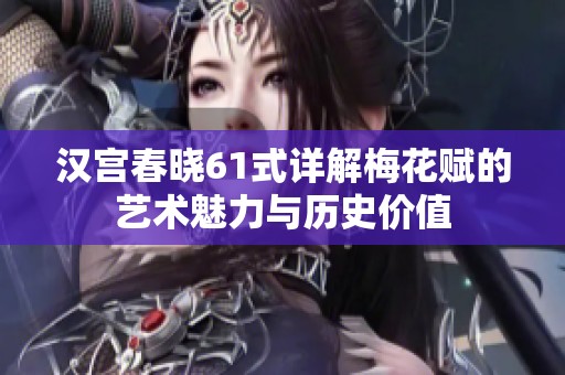 汉宫春晓61式详解梅花赋的艺术魅力与历史价值