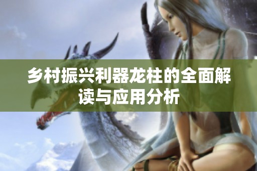 乡村振兴利器龙柱的全面解读与应用分析
