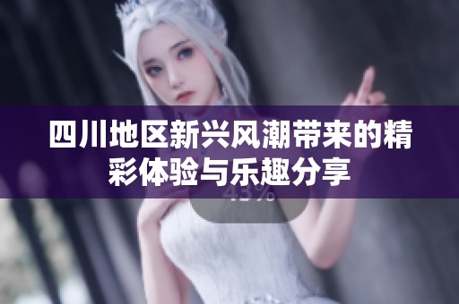 四川地区新兴风潮带来的精彩体验与乐趣分享