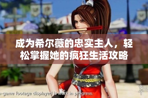 成为希尔薇的忠实主人，轻松掌握她的疯狂生活攻略