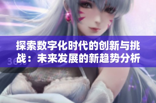 探索数字化时代的创新与挑战：未来发展的新趋势分析