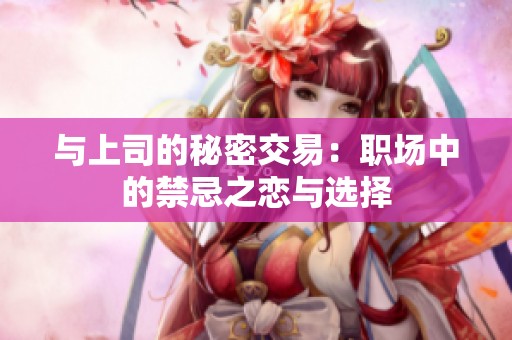 与上司的秘密交易：职场中的禁忌之恋与选择