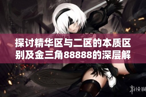 探讨精华区与二区的本质区别及金三角88888的深层解析