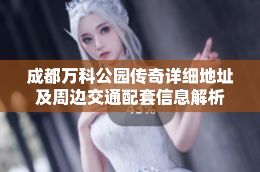 成都万科公园传奇详细地址及周边交通配套信息解析
