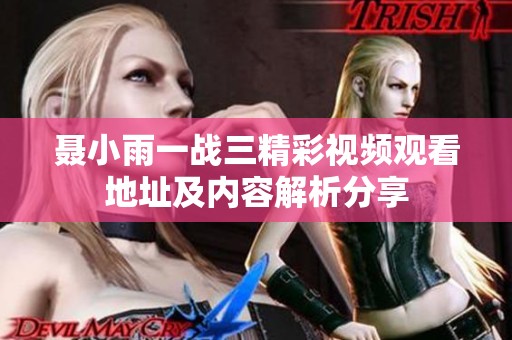 聂小雨一战三精彩视频观看地址及内容解析分享