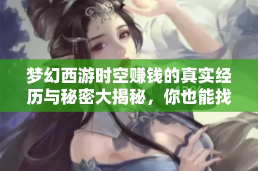 梦幻西游时空赚钱的真实经历与秘密大揭秘，你也能找到财富之路