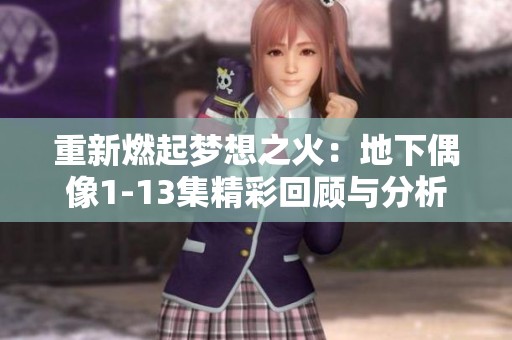 重新燃起梦想之火：地下偶像1-13集精彩回顾与分析