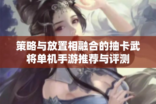 策略与放置相融合的抽卡武将单机手游推荐与评测