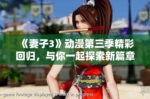 《妻子3》动漫第三季精彩回归，与你一起探索新篇章！