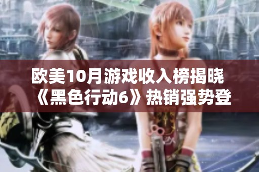 欧美10月游戏收入榜揭晓 《黑色行动6》热销强势登顶
