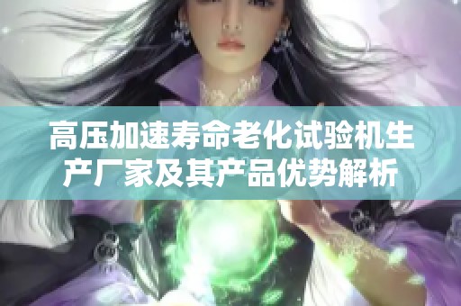 高压加速寿命老化试验机生产厂家及其产品优势解析