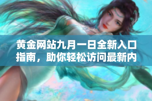 黄金网站九月一日全新入口指南，助你轻松访问最新内容