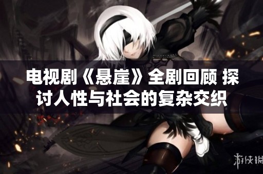电视剧《悬崖》全剧回顾 探讨人性与社会的复杂交织